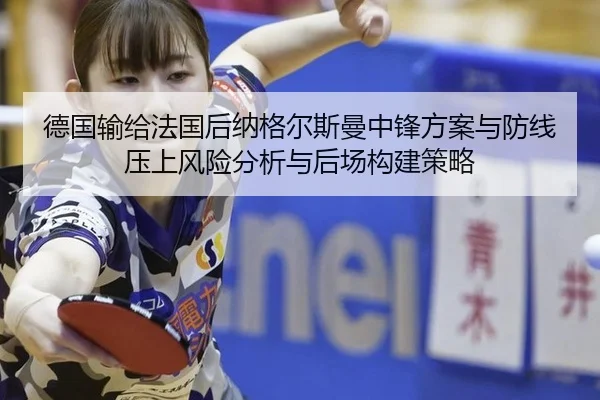 德国输给法国后纳格尔斯曼中锋方案与防线压上风险分析与后场构建策略