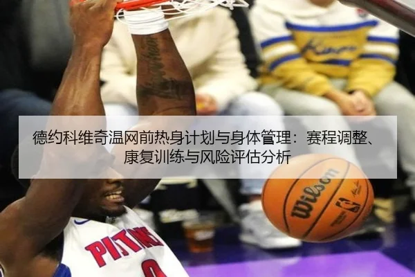 德约科维奇温网前热身计划与身体管理：赛程调整、康复训练与风险评估分析