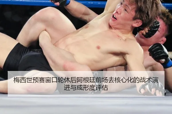 梅西世预赛窗口轮休后阿根廷前场去核心化的战术演进与成形度评估