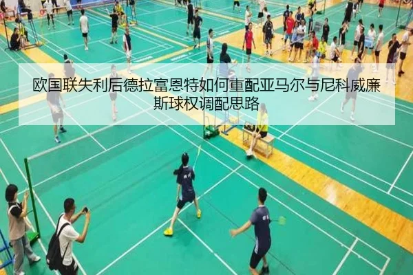 欧国联失利后德拉富恩特如何重配亚马尔与尼科威廉斯球权调配思路