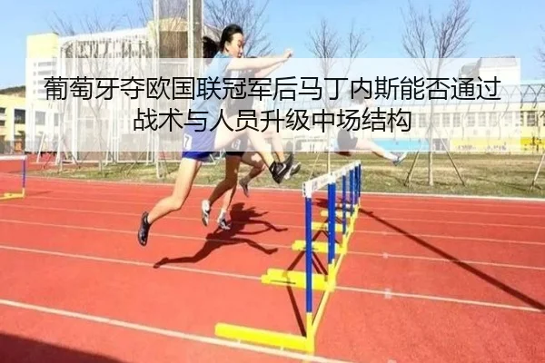 葡萄牙夺欧国联冠军后马丁内斯能否通过战术与人员升级中场结构