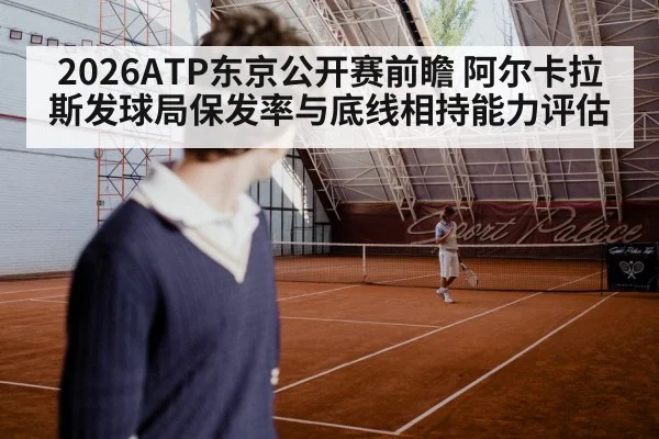 2026ATP东京公开赛前瞻 阿尔卡拉斯发球局保发率与底线相持能力评估