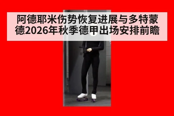 阿德耶米伤势恢复进展与多特蒙德2026年秋季德甲出场安排前瞻