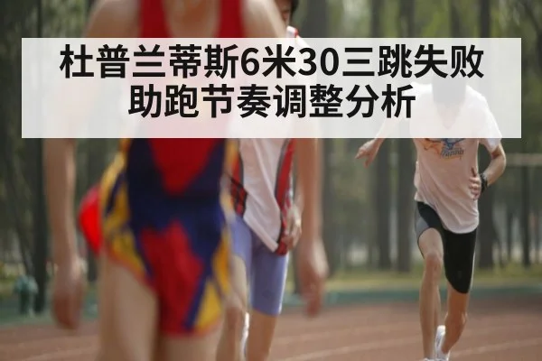 杜普兰蒂斯6米30三跳失败 助跑节奏调整分析